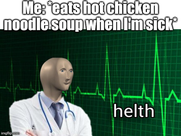 Me: *eats hot chicken noodle soup when I'm sick* | made w/ Imgflip meme maker