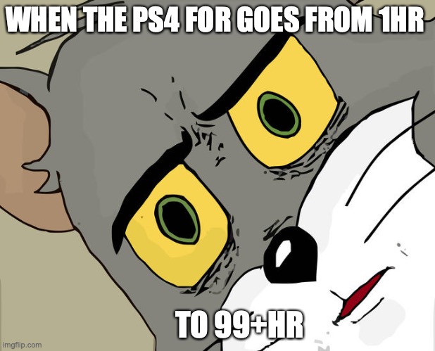 Unsettled Tom | WHEN THE PS4 FOR GOES FROM 1HR; TO 99+HR | image tagged in memes,unsettled tom | made w/ Imgflip meme maker