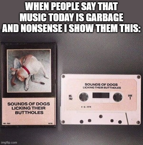 Just because it's called CLASSIC music...doesn't make it GOOD! | WHEN PEOPLE SAY THAT MUSIC TODAY IS GARBAGE AND NONSENSE I SHOW THEM THIS: | image tagged in music | made w/ Imgflip meme maker