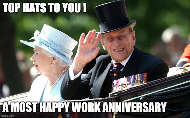 Top Hat Work Anniversary | TOP HATS TO YOU ! A MOST HAPPY WORK ANNIVERSARY | image tagged in royals,work,anniversary | made w/ Imgflip meme maker