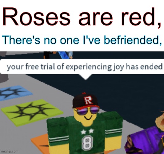 Your free trial of experiencing joy has ended | Roses are red, There's no one I've befriended, | image tagged in memes,roblox,dank memes,funny,stop reading the tags,oh wow are you actually reading these tags | made w/ Imgflip meme maker