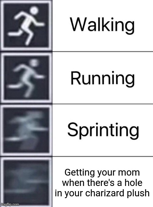 Walking, Running, Sprinting | Getting your mom when there's a hole in your charizard plush | image tagged in walking running sprinting | made w/ Imgflip meme maker