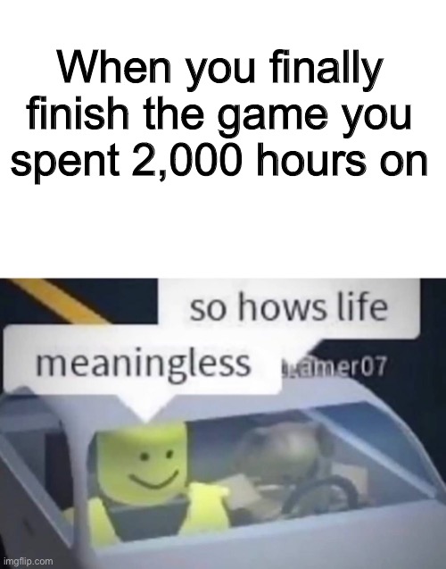 Finished the video game | When you finally finish the game you spent 2,000 hours on | image tagged in roblox,video games | made w/ Imgflip meme maker