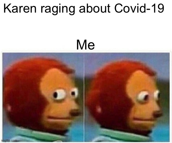 Monkey Puppet | Karen raging about Covid-19; Me | image tagged in memes,monkey puppet | made w/ Imgflip meme maker