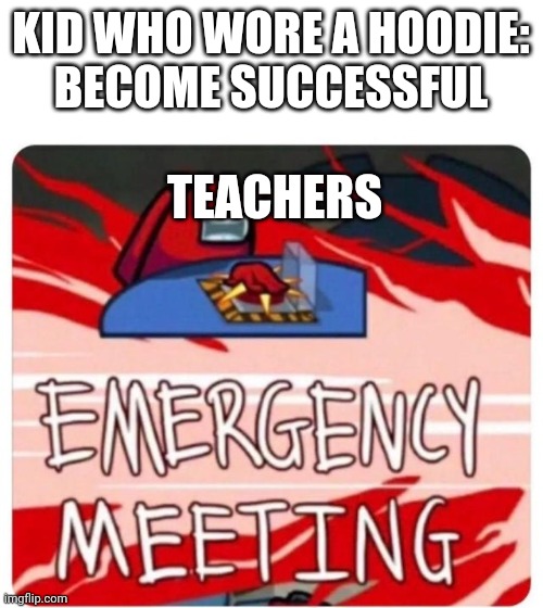 Emergency Meeting Among Us | KID WHO WORE A HOODIE:
BECOME SUCCESSFUL; TEACHERS | image tagged in emergency meeting among us | made w/ Imgflip meme maker