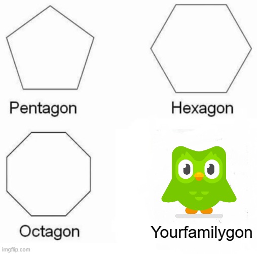 Pentagon Hexagon Octagon Meme | Yourfamilygon | image tagged in memes,pentagon hexagon octagon | made w/ Imgflip meme maker