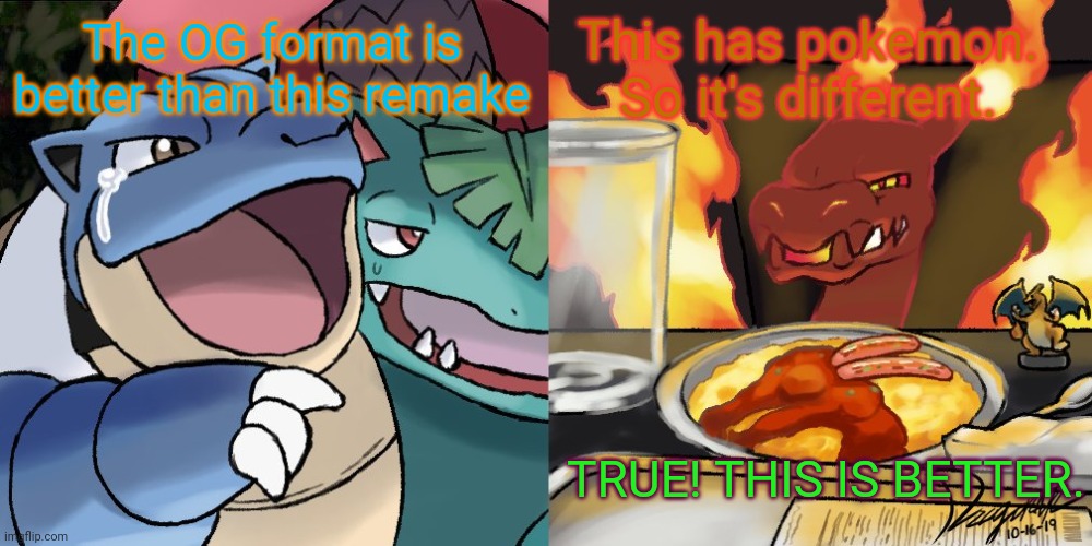 blastoise yelling at gigantamax charizard | The OG format is better than this remake; This has pokemon. So it's different. TRUE! THIS IS BETTER. | image tagged in blastoise yelling at gigantamax charizard | made w/ Imgflip meme maker