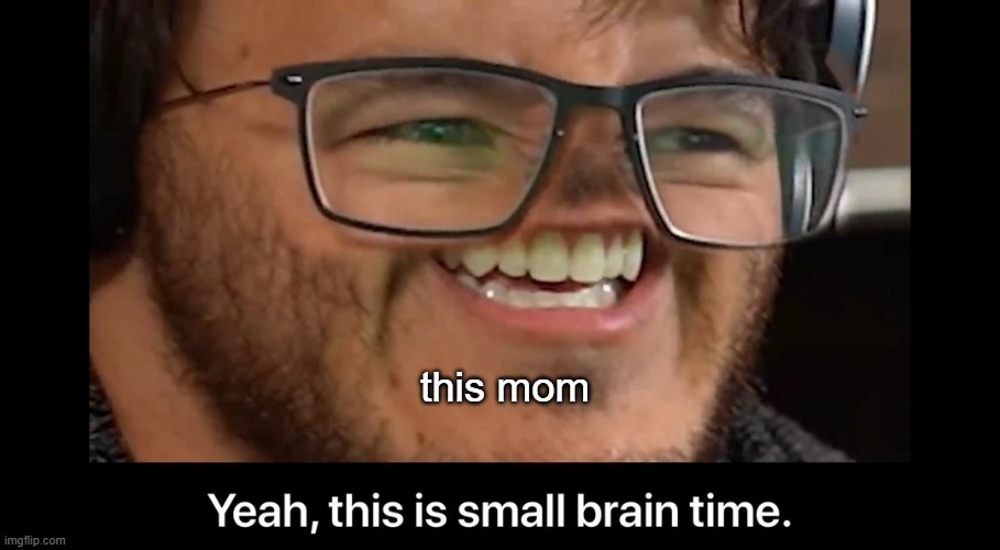 Yeah, this is small brain time | this mom | image tagged in yeah this is small brain time | made w/ Imgflip meme maker