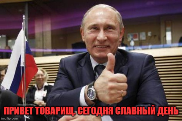 ПРИВЕТ ТОВАРИЩ. СЕГОДНЯ СЛАВНЫЙ ДЕНЬ | image tagged in putin thumbs up | made w/ Imgflip meme maker