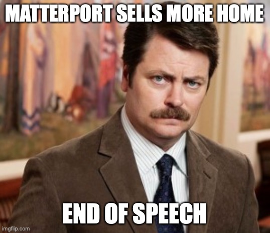 Ron on Matterport | MATTERPORT SELLS MORE HOME; END OF SPEECH | image tagged in memes,ron swanson | made w/ Imgflip meme maker