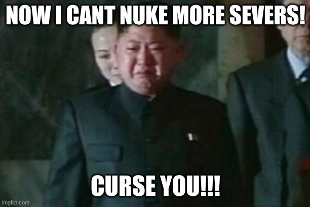 Kim Jong Un Sad Meme | NOW I CANT NUKE MORE SEVERS! CURSE YOU!!! | image tagged in memes,kim jong un sad | made w/ Imgflip meme maker