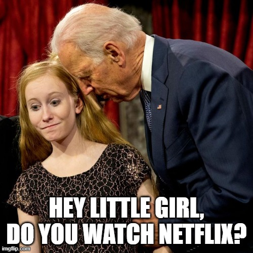 Biden loves cuties | HEY LITTLE GIRL, DO YOU WATCH NETFLIX? | image tagged in biden,cuties | made w/ Imgflip meme maker
