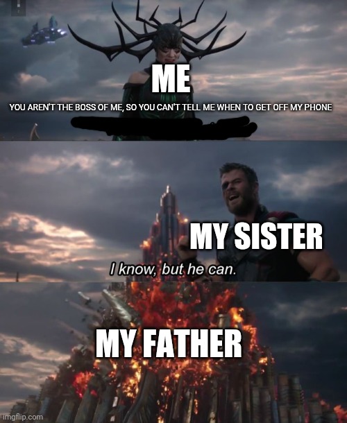 It's the sad truth for me | ME; YOU AREN'T THE BOSS OF ME, SO YOU CAN'T TELL ME WHEN TO GET OFF MY PHONE; MY SISTER; MY FATHER | image tagged in you can't defeat me,memes | made w/ Imgflip meme maker