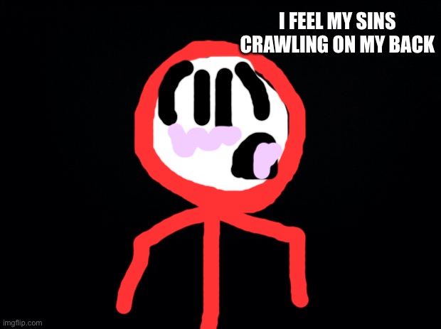 Black background | I FEEL MY SINS CRAWLING ON MY BACK | image tagged in black background | made w/ Imgflip meme maker