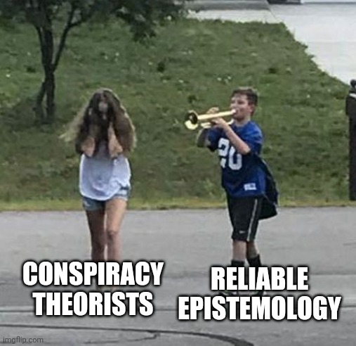 Trumpet Boy | CONSPIRACY THEORISTS; RELIABLE EPISTEMOLOGY | image tagged in trumpet boy | made w/ Imgflip meme maker