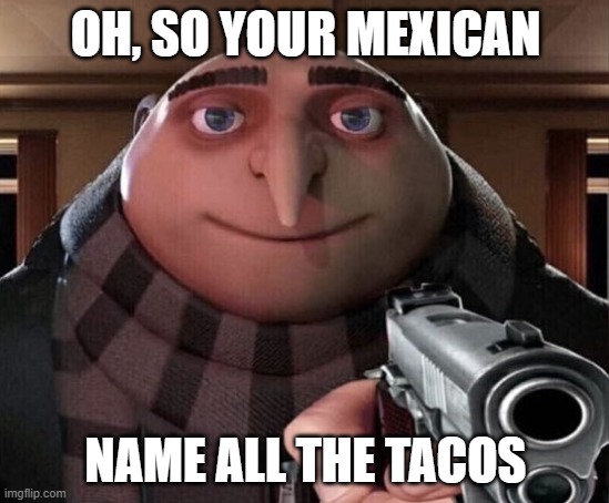 Gru Gun | OH, SO YOUR MEXICAN; NAME ALL THE TACOS | image tagged in gru gun | made w/ Imgflip meme maker