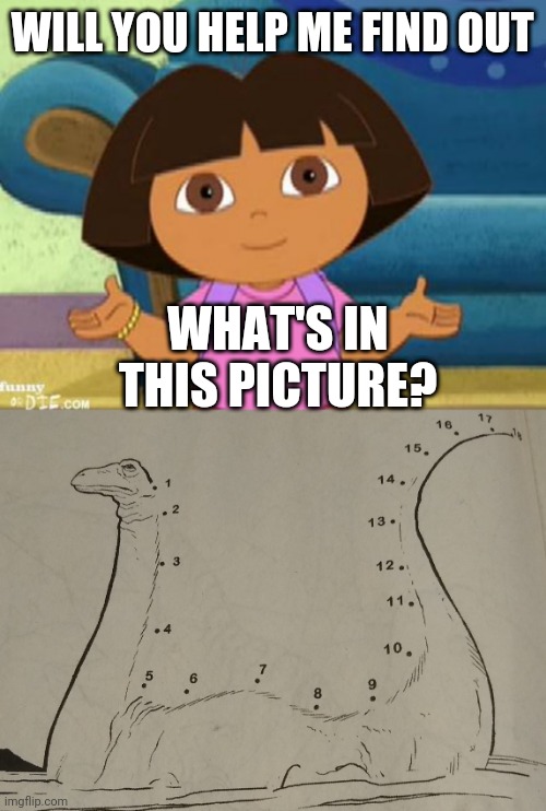 Kid Shows Be Like | WILL YOU HELP ME FIND OUT; WHAT'S IN THIS PICTURE? | image tagged in dilemma dora,dora the explorer,obvious,kids shows | made w/ Imgflip meme maker