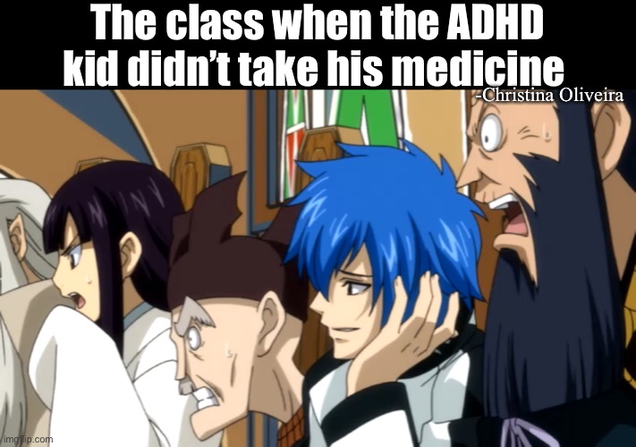 The ADHD kid didn't take his medicine | The class when the ADHD kid didn’t take his medicine; -Christina Oliveira | image tagged in magic council,fairy tail,adhd,school,medicine,class | made w/ Imgflip meme maker