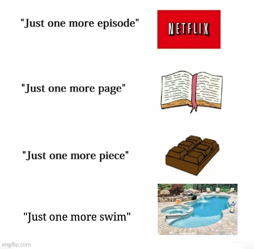 Just one more swim in the swimming pool | "Just one more swim" | image tagged in just one more,swimming pool,swim,pool,memes,meme | made w/ Imgflip meme maker
