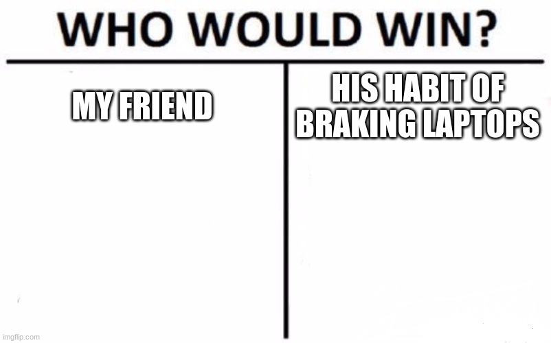 Who Would Win? | MY FRIEND; HIS HABIT OF BRAKING LAPTOPS | image tagged in memes,who would win | made w/ Imgflip meme maker
