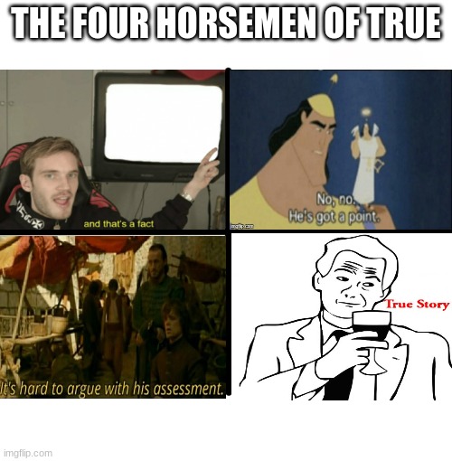 The Four Horsemen of True | THE FOUR HORSEMEN OF TRUE | image tagged in memes,blank starter pack,four horsemen,and that's a fact,no no he's got a point,true story | made w/ Imgflip meme maker