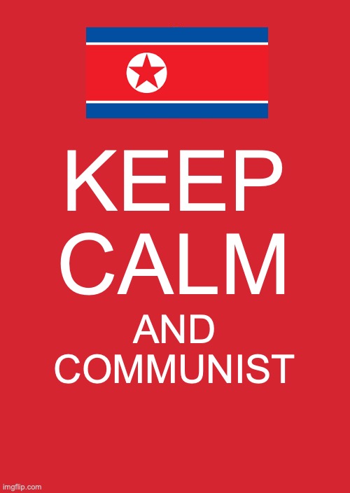 The Motto North Korea Lives By | KEEP CALM; AND COMMUNIST | image tagged in memes,keep calm and carry on red | made w/ Imgflip meme maker