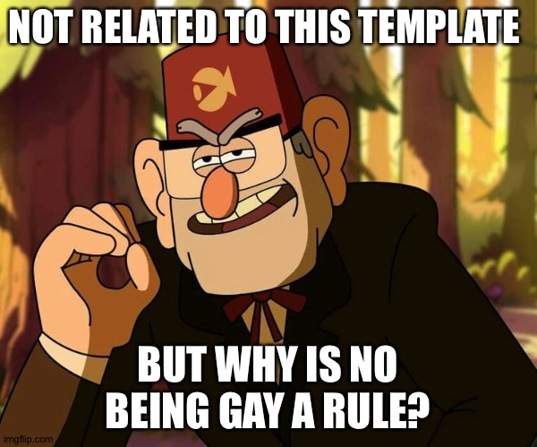 One Does Not Simply Gravity Falls | NOT RELATED TO THIS TEMPLATE; BUT WHY IS NO BEING GAY A RULE? | image tagged in one does not simply gravity falls | made w/ Imgflip meme maker