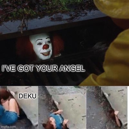 pennywise in sewer | I’VE GOT YOUR ANGEL; DEKU | image tagged in pennywise in sewer | made w/ Imgflip meme maker