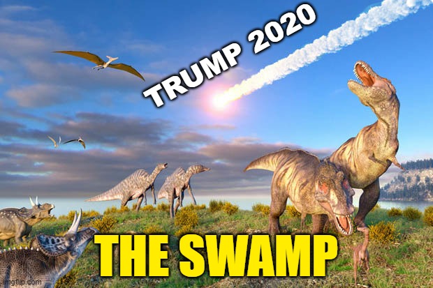 Trump's reelection is an extinction event for the Leftist Deep State. | TRUMP 2020; THE SWAMP | image tagged in dino extinction,election 2020,trump | made w/ Imgflip meme maker