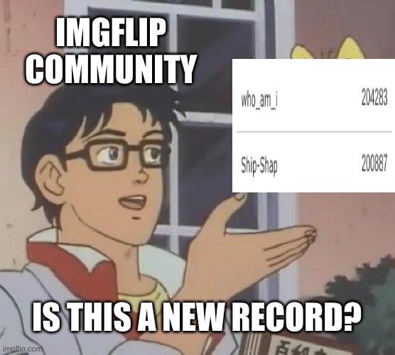 2 memers with 200k in the past 7 days, is this a new record? | IMGFLIP COMMUNITY; IS THIS A NEW RECORD? | image tagged in memes,is this a pigeon | made w/ Imgflip meme maker