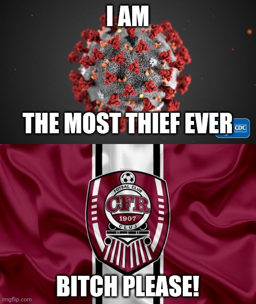 CFR Cluj are rubentus of Romania... | I AM; THE MOST THIEF EVER; BITCH PLEASE! | image tagged in covid 19,cfr cluj,memes,coronavirus,covid-19,funny | made w/ Imgflip meme maker