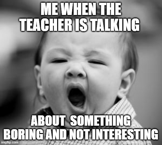 sleepy baby | ME WHEN THE TEACHER IS TALKING; ABOUT  SOMETHING BORING AND NOT INTERESTING | image tagged in sleepy baby | made w/ Imgflip meme maker