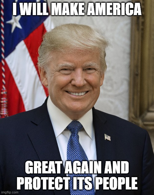 Smug Trump |  I WILL MAKE AMERICA; GREAT AGAIN AND PROTECT ITS PEOPLE | image tagged in smug trump | made w/ Imgflip meme maker