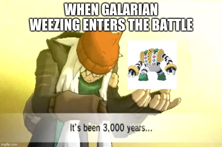Galarian Weezing Regigigas Interaction | WHEN GALARIAN WEEZING ENTERS THE BATTLE | image tagged in it's been 3000 years | made w/ Imgflip meme maker