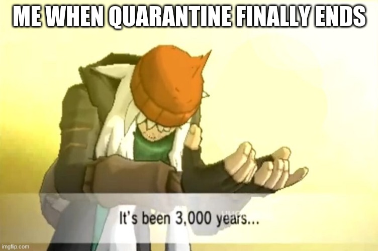 It's been 3000 years | ME WHEN QUARANTINE FINALLY ENDS | image tagged in it's been 3000 years | made w/ Imgflip meme maker