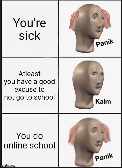 M | You're sick; Atleast you have a good excuse to not go to school; You do online school | image tagged in memes,panik kalm panik | made w/ Imgflip meme maker