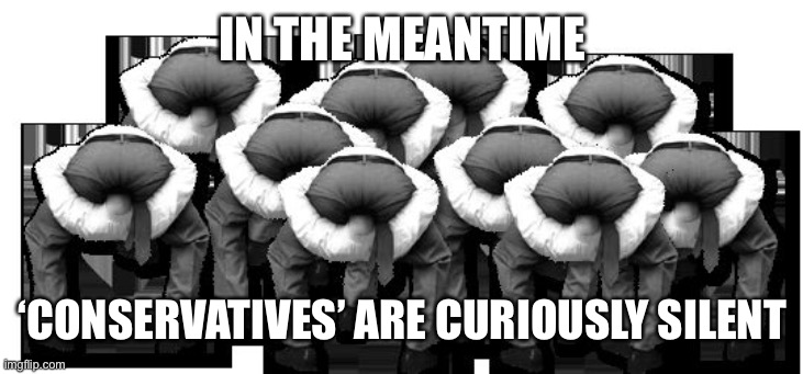 head up ass | IN THE MEANTIME ‘CONSERVATIVES’ ARE CURIOUSLY SILENT | image tagged in head up ass | made w/ Imgflip meme maker
