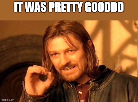 One Does Not Simply Meme | IT WAS PRETTY GOODDD | image tagged in memes,one does not simply | made w/ Imgflip meme maker