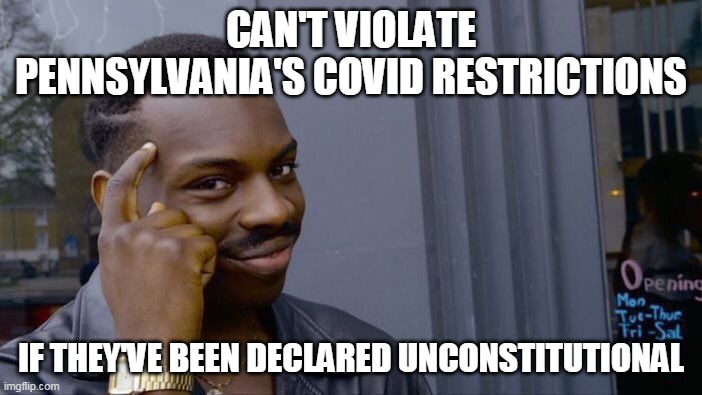 Roll Safe Think About It Meme | CAN'T VIOLATE PENNSYLVANIA'S COVID RESTRICTIONS; IF THEY'VE BEEN DECLARED UNCONSTITUTIONAL | image tagged in memes,roll safe think about it | made w/ Imgflip meme maker