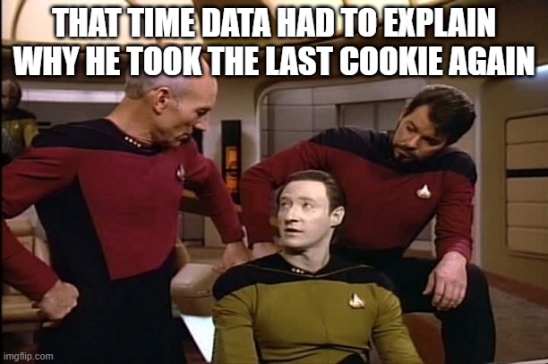 Bad Data! | THAT TIME DATA HAD TO EXPLAIN WHY HE TOOK THE LAST COOKIE AGAIN | image tagged in star trek | made w/ Imgflip meme maker