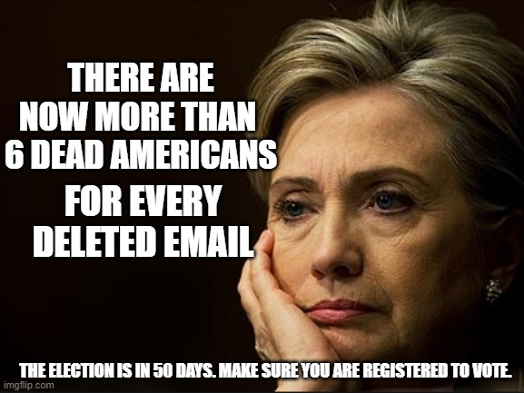 THERE ARE NOW MORE THAN 
6 DEAD AMERICANS; FOR EVERY DELETED EMAIL; THE ELECTION IS IN 50 DAYS. MAKE SURE YOU ARE REGISTERED TO VOTE. | made w/ Imgflip meme maker