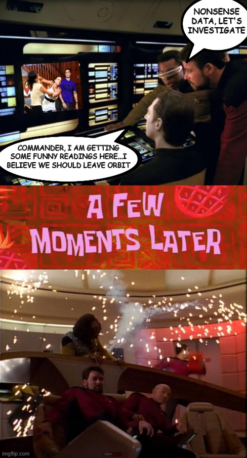 Yep That's What Would Happen When You Mess With Them | NONSENSE DATA, LET'S INVESTIGATE; COMMANDER, I AM GETTING SOME FUNNY READINGS HERE...I BELIEVE WE SHOULD LEAVE ORBIT | image tagged in star trek it's easy,star trek bridge explosions | made w/ Imgflip meme maker