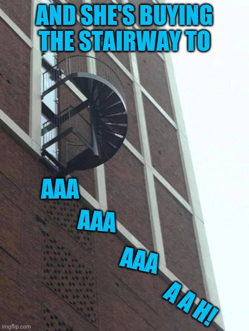 It's no floor | AND SHE'S BUYING THE STAIRWAY TO; AAA; AAA; AAA; A A H! | image tagged in no floor | made w/ Imgflip meme maker