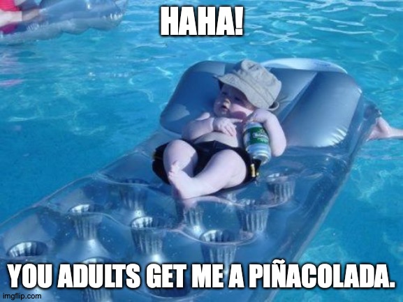 PIÑACOLADA | HAHA! YOU ADULTS GET ME A PIÑACOLADA. | image tagged in memes,fim de semana | made w/ Imgflip meme maker