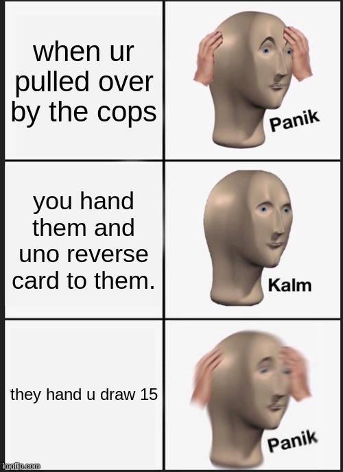 Panik Kalm Panik | when ur pulled over by the cops; you hand them and uno reverse card to them. they hand u draw 15 | image tagged in memes,panik kalm panik | made w/ Imgflip meme maker