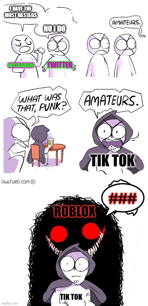 Roblox Chat be like | I HAVE THE MOST HASTAGS; NO I DO; INSTAGRAM; TWITTER; TIK TOK; ###; ROBLOX; TIK TOK | image tagged in amateurs 3 0 | made w/ Imgflip meme maker