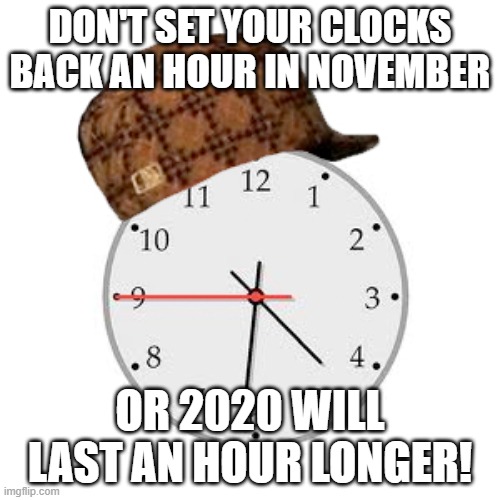 Scumbag Daylight Savings Time |  DON'T SET YOUR CLOCKS BACK AN HOUR IN NOVEMBER; OR 2020 WILL LAST AN HOUR LONGER! | image tagged in memes,scumbag daylight savings time | made w/ Imgflip meme maker