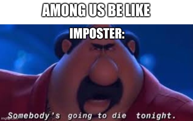 AMONG US BE LIKE THAT | AMONG US BE LIKE; IMPOSTER: | image tagged in somebody's going to die tonight | made w/ Imgflip meme maker