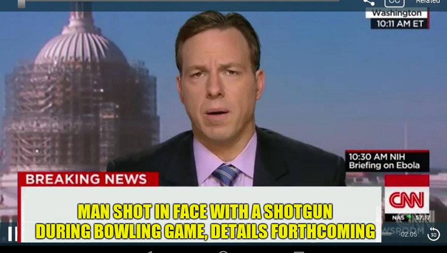 cnn breaking news template | MAN SHOT IN FACE WITH A SHOTGUN DURING BOWLING GAME, DETAILS FORTHCOMING | image tagged in cnn breaking news template | made w/ Imgflip meme maker