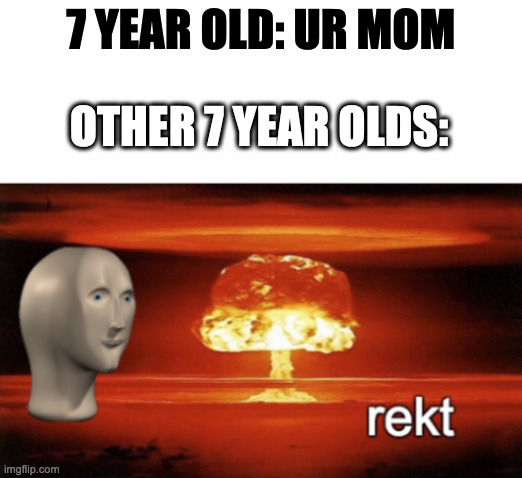 get rkt 7 year olds!!! | 7 YEAR OLD: UR MOM; OTHER 7 YEAR OLDS: | image tagged in rekt w/text,memes,rekt | made w/ Imgflip meme maker